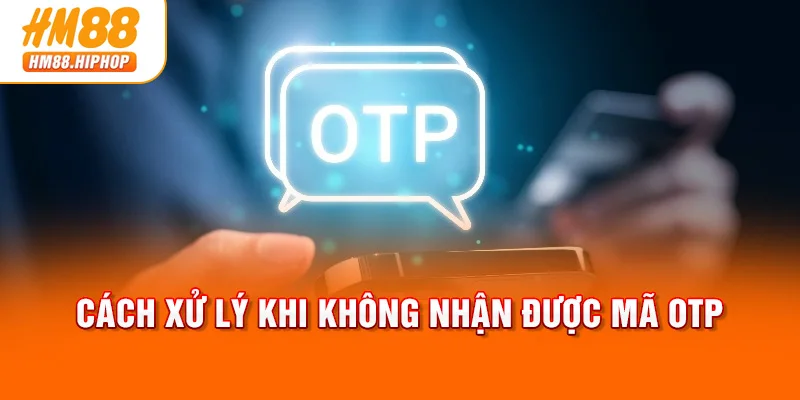 Cách xử lý khi không nhận được mã OTP